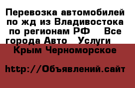 Перевозка автомобилей по жд из Владивостока по регионам РФ! - Все города Авто » Услуги   . Крым,Черноморское